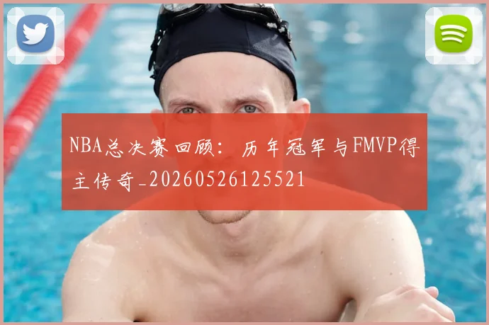 NBA总决赛回顾:历年冠军与FMVP得主传奇_20260526125521