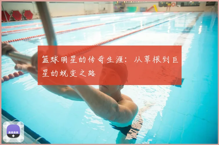 篮球明星的传奇生涯：从草根到巨星的蜕变之路