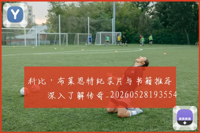 科比·布莱恩特纪录片与书籍推荐：深入了解传奇_20260528193554