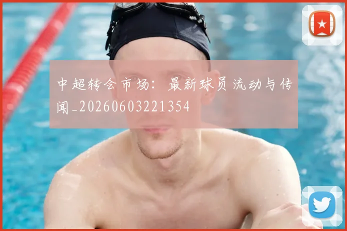 中超转会市场：最新球员流动与传闻_20260603221354