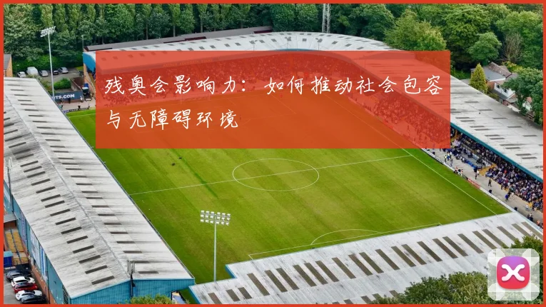 残奥会影响力：如何推动社会包容与无障碍环境
