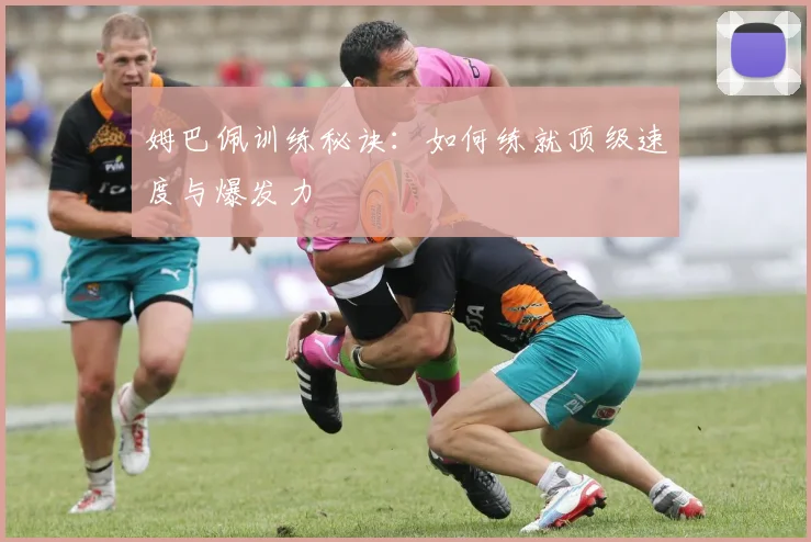 姆巴佩训练秘诀:如何练就顶级速度与爆发力