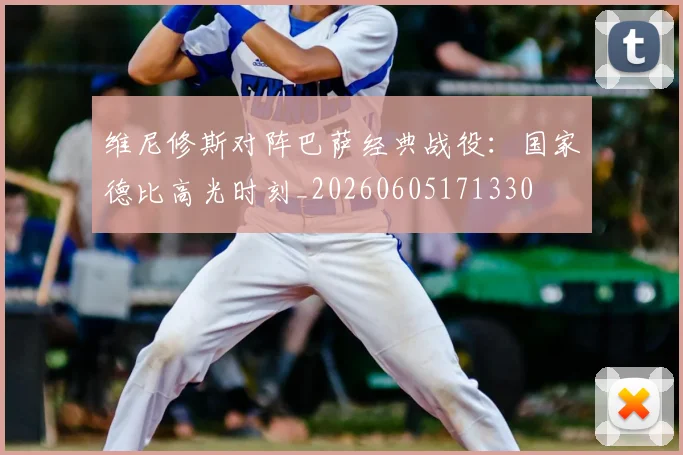 维尼修斯对阵巴萨经典战役：国家德比高光时刻_20260605171330
