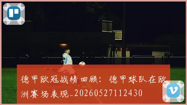 德甲欧冠战绩回顾：德甲球队在欧洲赛场表现_20260527112430