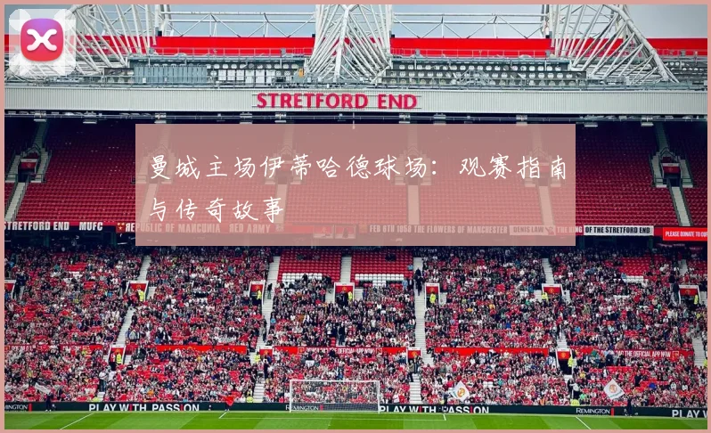 曼城主场伊蒂哈德球场:观赛指南与传奇故事