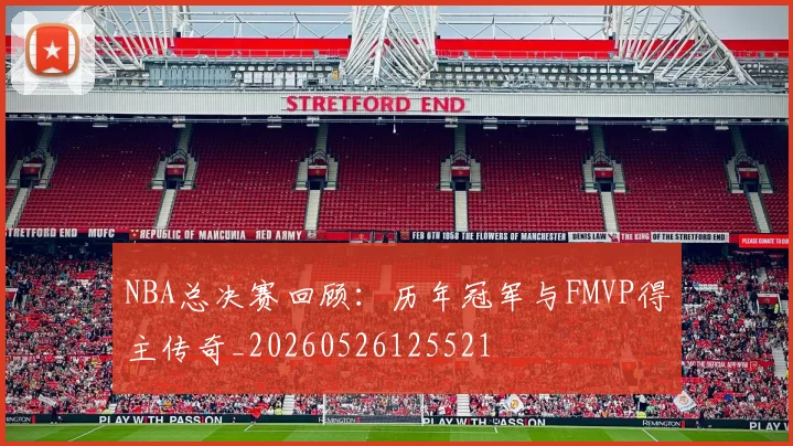 NBA总决赛回顾：历年冠军与FMVP得主传奇_20260526125521