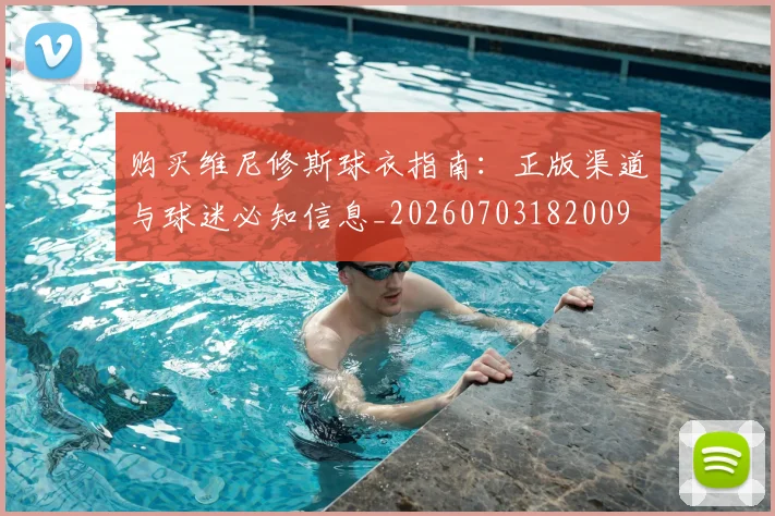 购买维尼修斯球衣指南：正版渠道与球迷必知信息_20260703182009