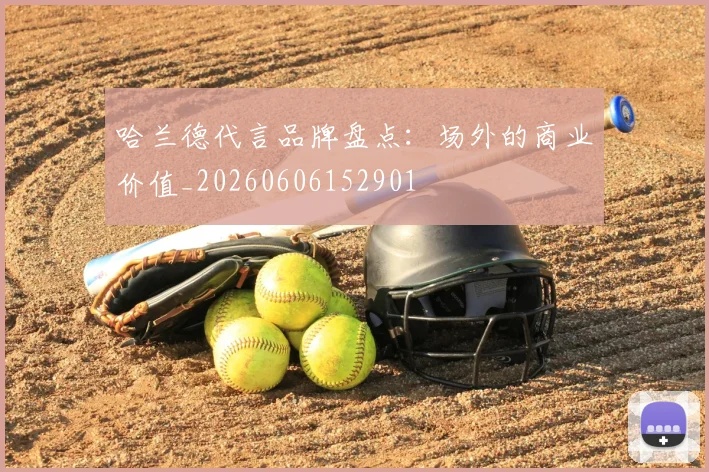 哈兰德代言品牌盘点：场外的商业价值_20260606152901