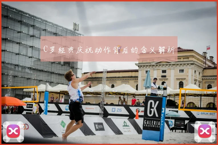 C罗经典庆祝动作背后的含义解析
