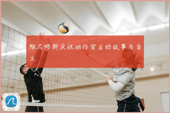 维尼修斯庆祝动作背后的故事与含义