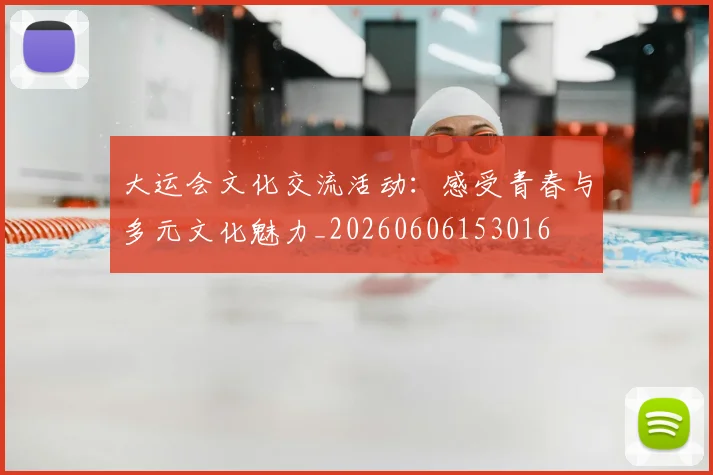 大运会文化交流活动:感受青春与多元文化魅力_20260606153016